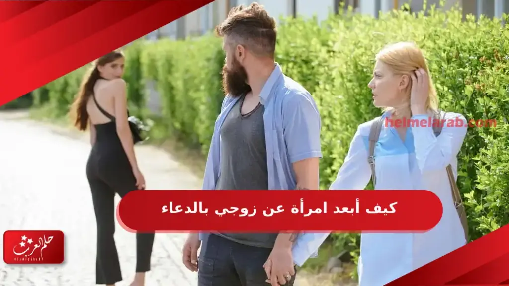 كيف أبعد امرأة عن زوجي بالدعاء