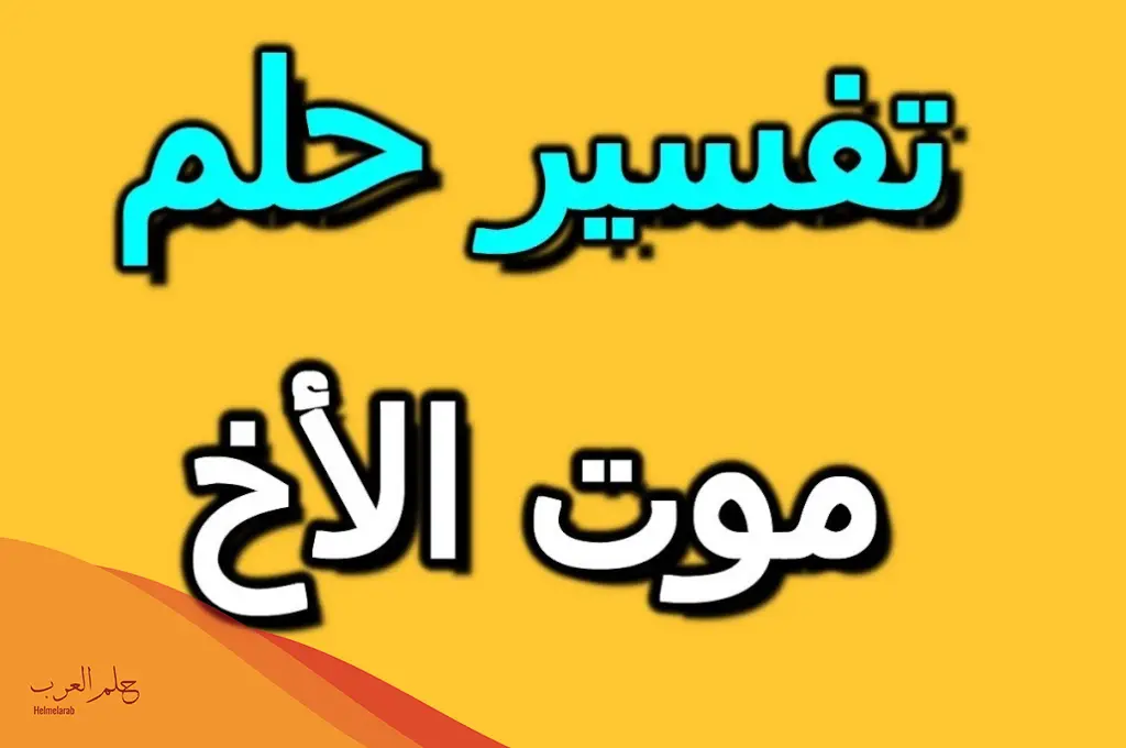 تفسير حلم موت الأخ وهو حي والبكاء عليه للعزباء